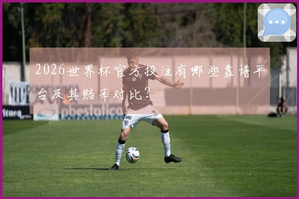 2026世界杯官方投注有哪些靠谱平台及其赔率对比？