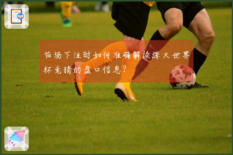 临场下注时如何准确解读烽火世界杯竞猜的盘口信息？