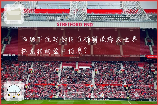临场下注时如何准确解读烽火世界杯竞猜的盘口信息？