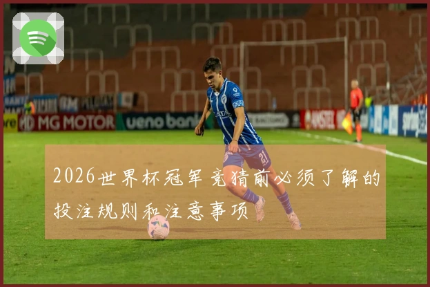 2026世界杯冠军竞猜前必须了解的投注规则和注意事项