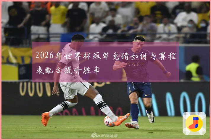 2026年世界杯冠军竞猜如何与赛程表配合提升胜率