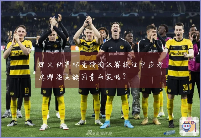 烽火世界杯竞猜淘汰赛投注中应考虑哪些关键因素和策略？