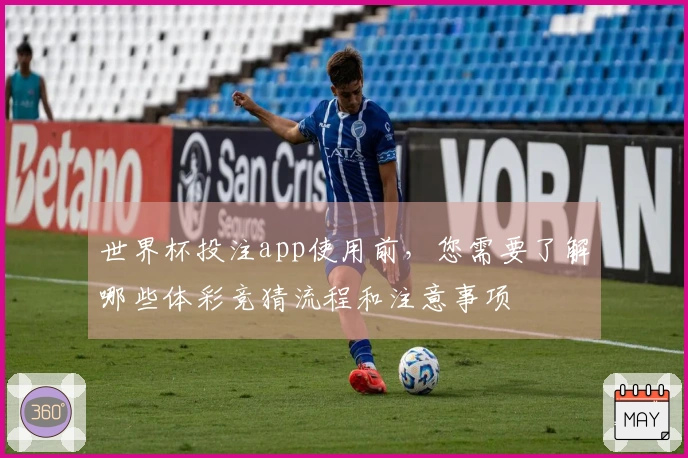 世界杯投注app使用前，您需要了解哪些体彩竞猜流程和注意事项