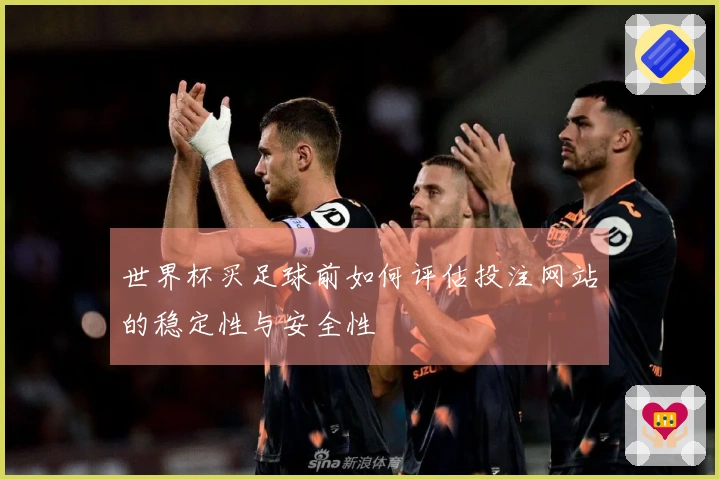 世界杯买足球前如何评估投注网站的稳定性与安全性