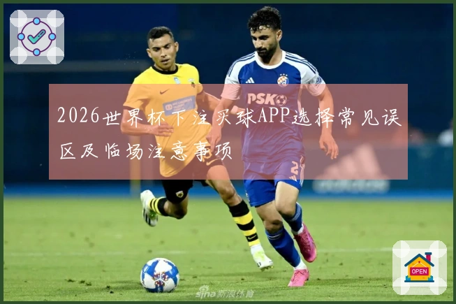 2026世界杯下注买球APP选择常见误区及临场注意事项