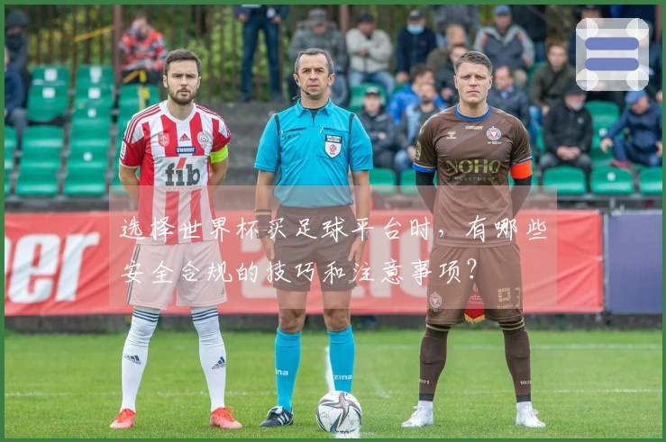 选择世界杯买足球平台时，有哪些安全合规的技巧和注意事项？