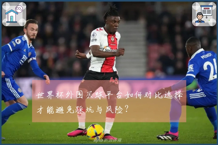 世界杯外围买球平台如何对比选择才能避免踩坑与风险？