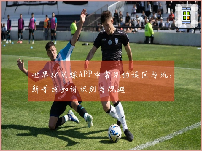 世界杯买球APP中常见的误区与坑，新手该如何识别与规避