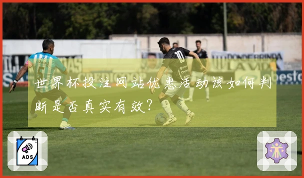 世界杯投注网站优惠活动该如何判断是否真实有效？