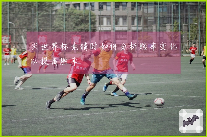 买世界杯竞猜时如何分析赔率变化以提高胜率