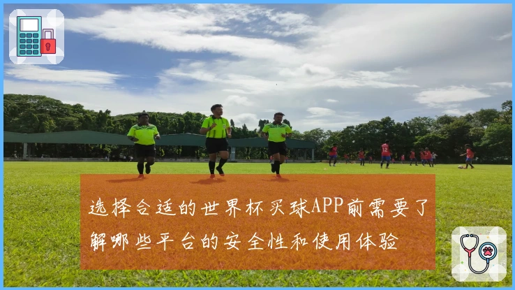 选择合适的世界杯买球APP前需要了解哪些平台的安全性和使用体验