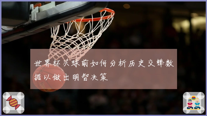 世界杯买球前如何分析历史交锋数据以做出明智决策