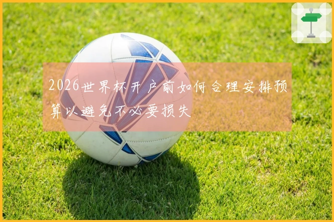2026世界杯开户前如何合理安排预算以避免不必要损失