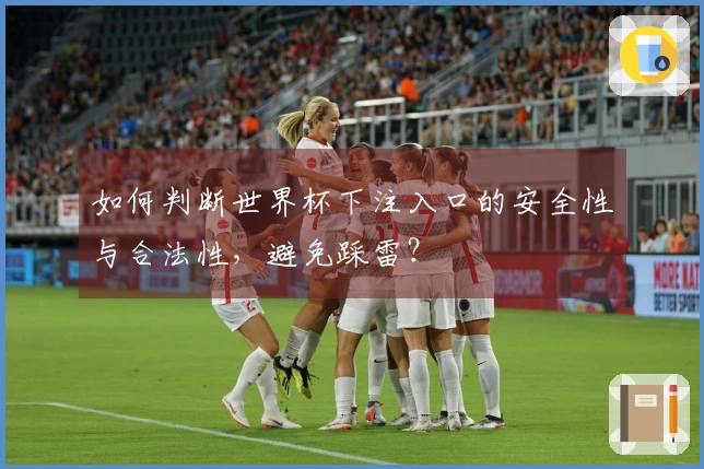 如何判断世界杯下注入口的安全性与合法性，避免踩雷？