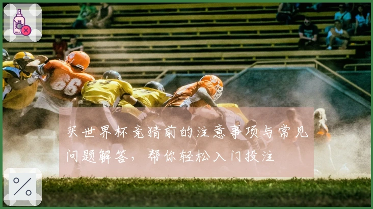 买世界杯竞猜前的注意事项与常见问题解答，帮你轻松入门投注