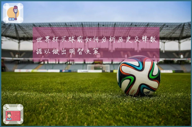 世界杯买球前如何分析历史交锋数据以做出明智决策